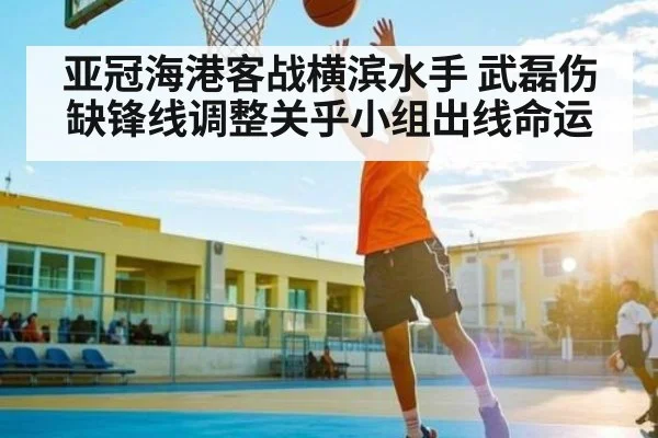 亚冠海港客战横滨水手 武磊伤缺锋线调整关乎小组出线命运